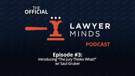 Lawyer Minds Podcast #3 – Introducing "The Jury Thinks What?" w/ Saul Gruber