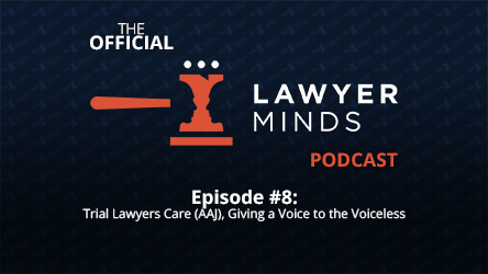 Lawyer Minds Podcast #8: Trial Lawyers Care (AAJ), Giving a Voice to the Voiceless